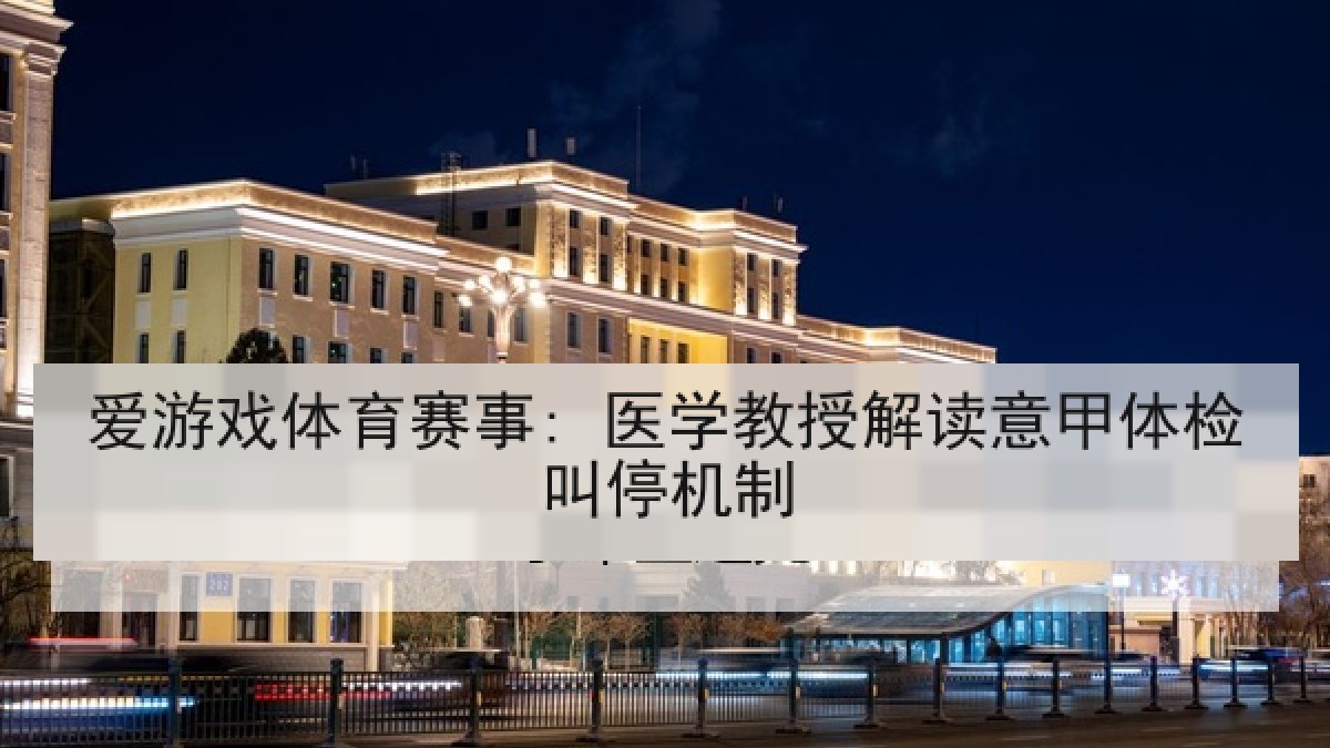爱游戏体育赛事: 医学教授解读意甲体检叫停机制 爱游戏体育赛事: 医学教授解读意甲体检叫停机制