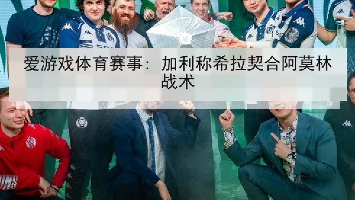 爱游戏体育赛事: 加利称希拉契合阿莫林战术 爱游戏体育赛事: 加利称希拉契合阿莫林战术